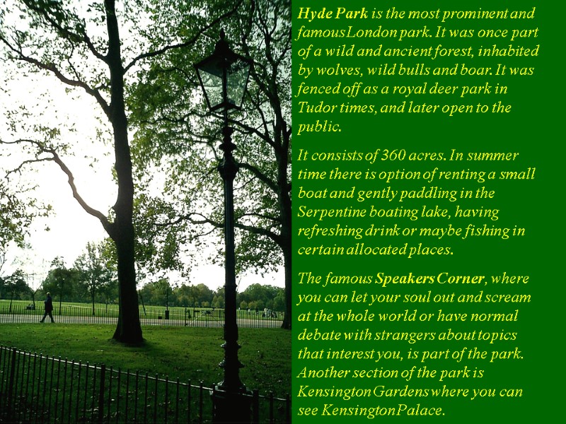 Hyde Park is the most prominent and famous London park. It was once part